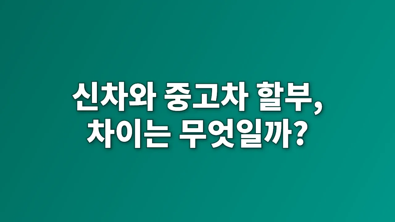 신차와 중고차 할부, 차이는 무엇일까?